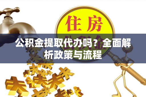 郓城公积金提取代办吗？全面解析政策与流程