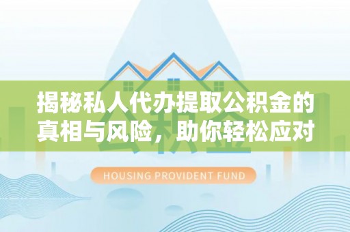 郓城揭秘私人代办提取公积金的真相与风险，助你轻松应对资金难题