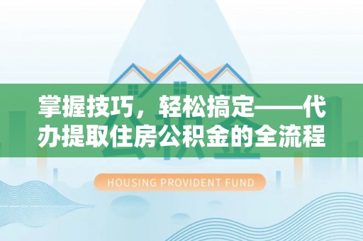 郓城掌握技巧，轻松搞定——代办提取住房公积金的全流程解析