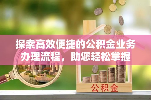 郓城探索高效便捷的公积金业务办理流程，助您轻松掌握