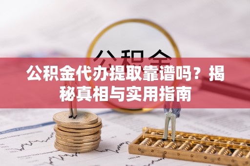 郓城公积金代办提取靠谱吗？揭秘真相与实用指南