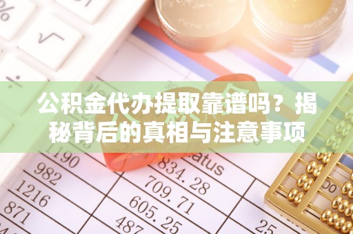 郓城公积金代办提取靠谱吗？揭秘背后的真相与注意事项
