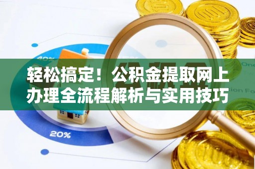 郓城轻松搞定！公积金提取网上办理全流程解析与实用技巧