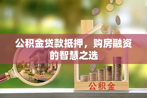 郓城公积金贷款抵押，购房融资的智慧之选