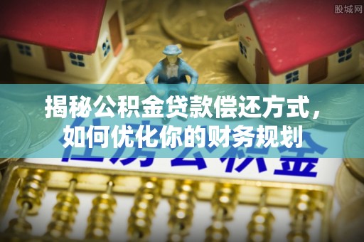 郓城揭秘公积金贷款偿还方式，如何优化你的财务规划