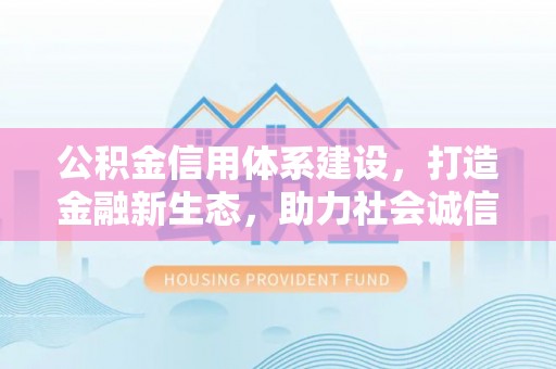 郓城公积金信用体系建设，打造金融新生态，助力社会诚信发展