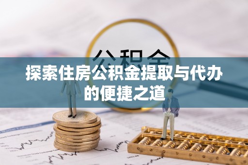 郓城探索住房公积金提取与代办的便捷之道
