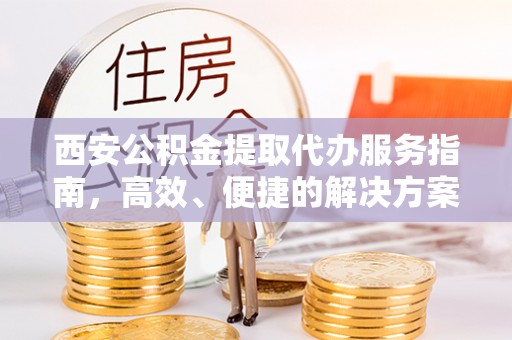 郓城西安公积金提取代办服务指南，高效、便捷的解决方案