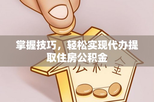 郓城掌握技巧，轻松实现代办提取住房公积金