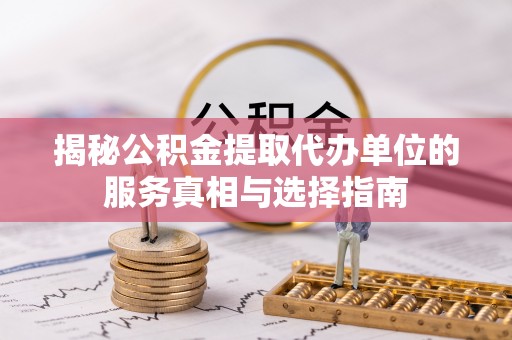 郓城揭秘公积金提取代办单位的服务真相与选择指南