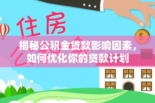 郓城揭秘公积金贷款影响因素，如何优化你的贷款计划