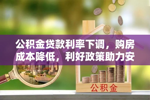郓城公积金贷款利率下调，购房成本降低，利好政策助力安居梦想