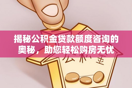 郓城揭秘公积金贷款额度咨询的奥秘，助您轻松购房无忧