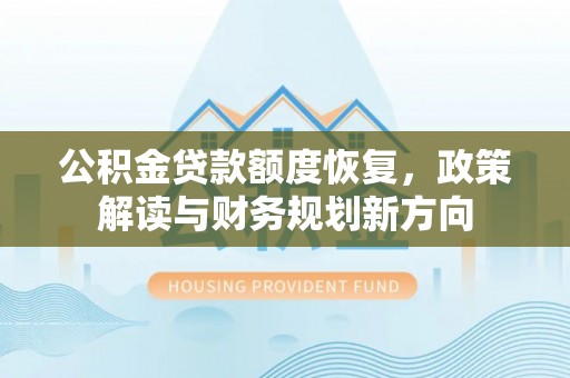 郓城公积金贷款额度恢复，政策解读与财务规划新方向