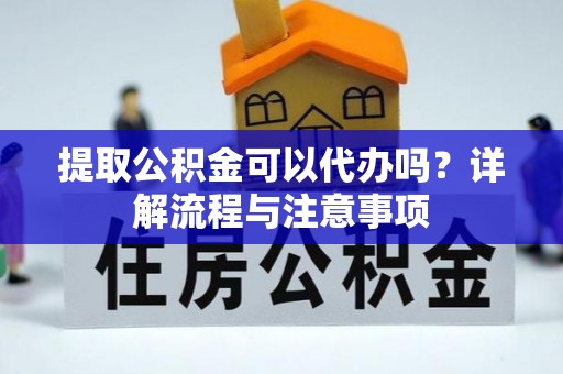 郓城提取公积金可以代办吗？详解流程与注意事项