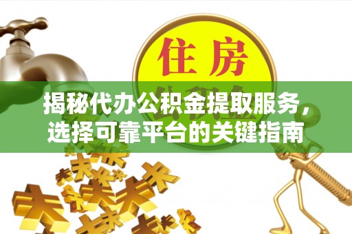 郓城揭秘代办公积金提取服务，选择可靠平台的关键指南
