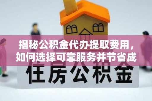 郓城揭秘公积金代办提取费用，如何选择可靠服务并节省成本