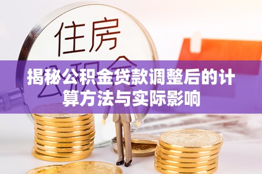 郓城揭秘公积金贷款调整后的计算方法与实际影响