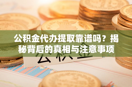郓城公积金代办提取靠谱吗？揭秘背后的真相与注意事项