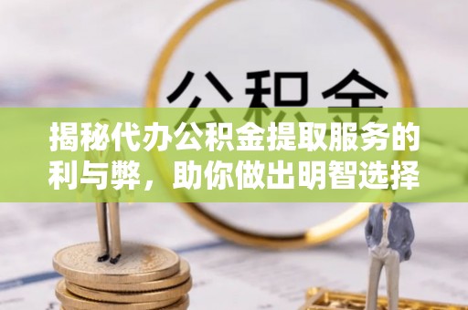 郓城揭秘代办公积金提取服务的利与弊，助你做出明智选择