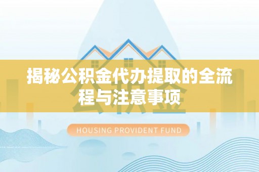 郓城揭秘公积金代办提取的全流程与注意事项