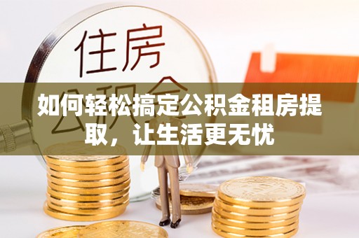 郓城如何轻松搞定公积金租房提取，让生活更无忧