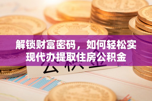 郓城解锁财富密码，如何轻松实现代办提取住房公积金