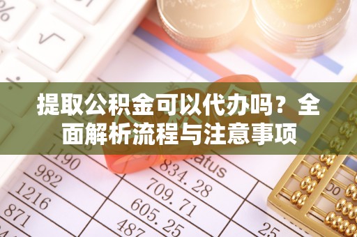 郓城提取公积金可以代办吗？全面解析流程与注意事项