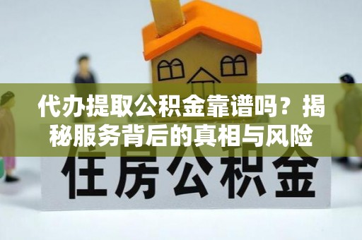 郓城代办提取公积金靠谱吗？揭秘服务背后的真相与风险