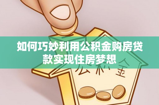 郓城如何巧妙利用公积金购房贷款实现住房梦想