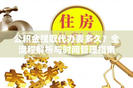 郓城公积金提取代办要多久？全流程解析与时间管理指南