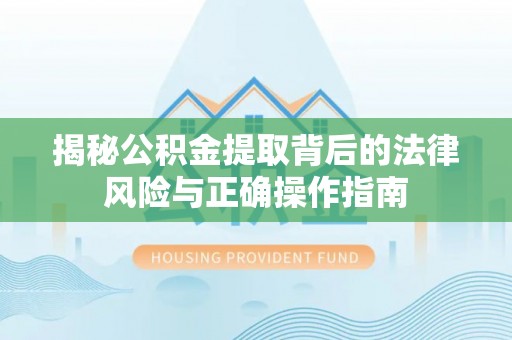 郓城揭秘公积金提取背后的法律风险与正确操作指南