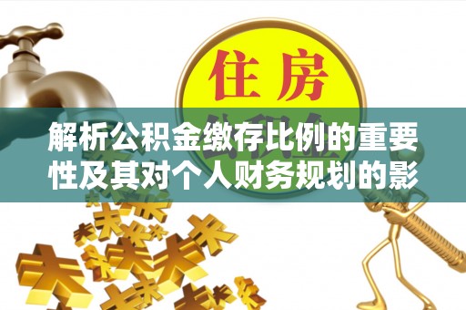 郓城解析公积金缴存比例的重要性及其对个人财务规划的影响
