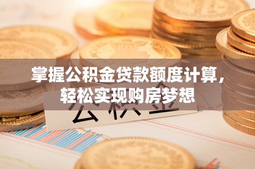 郓城掌握公积金贷款额度计算，轻松实现购房梦想