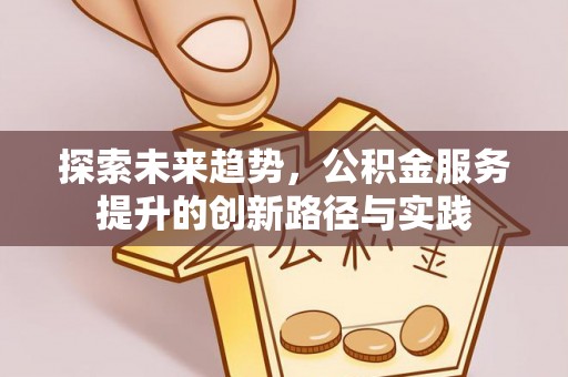 郓城探索未来趋势，公积金服务提升的创新路径与实践