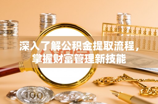 郓城深入了解公积金提取流程，掌握财富管理新技能