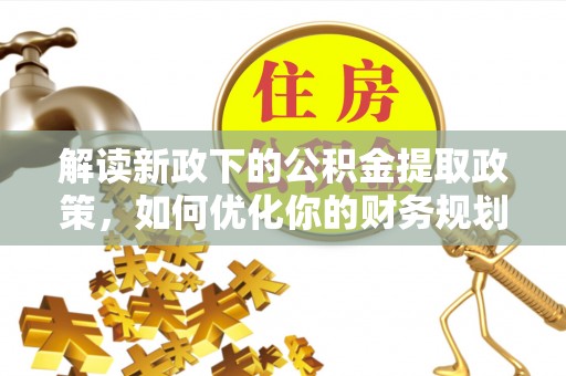 郓城解读新政下的公积金提取政策，如何优化你的财务规划