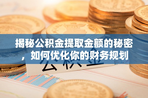 郓城揭秘公积金提取金额的秘密，如何优化你的财务规划