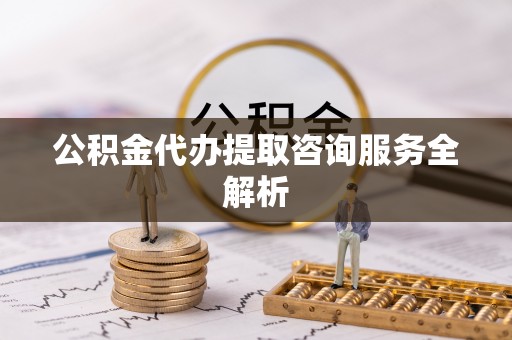 郓城公积金代办提取咨询服务全解析