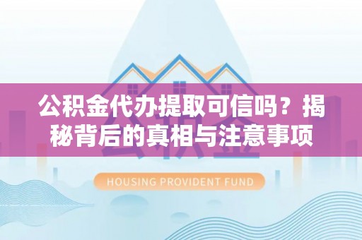 郓城公积金代办提取可信吗？揭秘背后的真相与注意事项