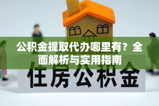 郓城公积金提取代办哪里有？全面解析与实用指南