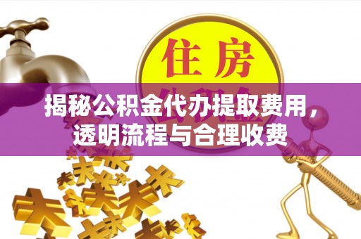 郓城揭秘公积金代办提取费用，透明流程与合理收费