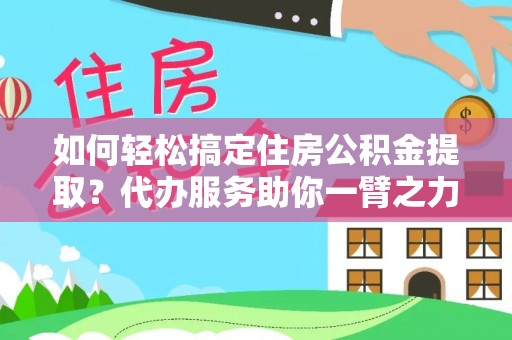 郓城如何轻松搞定住房公积金提取？代办服务助你一臂之力