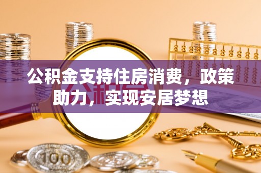 郓城公积金支持住房消费，政策助力，实现安居梦想