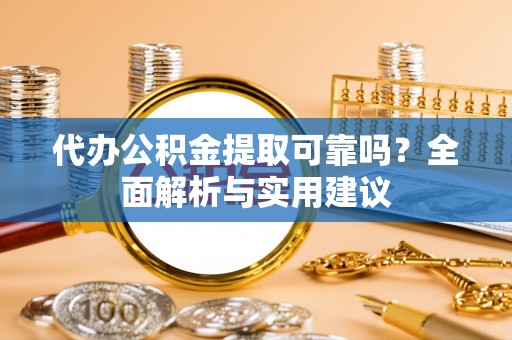 郓城代办公积金提取可靠吗？全面解析与实用建议