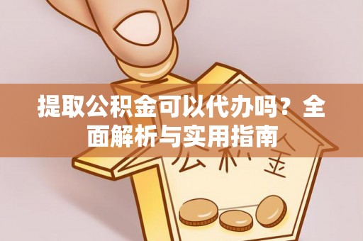 郓城提取公积金可以代办吗？全面解析与实用指南