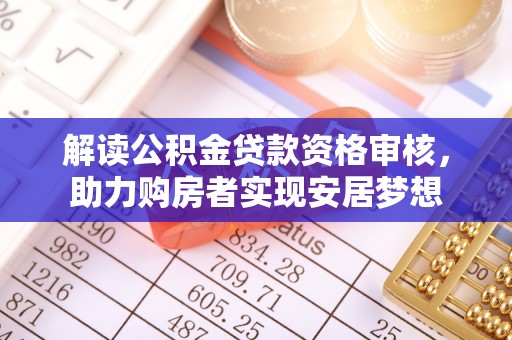 郓城解读公积金贷款资格审核，助力购房者实现安居梦想