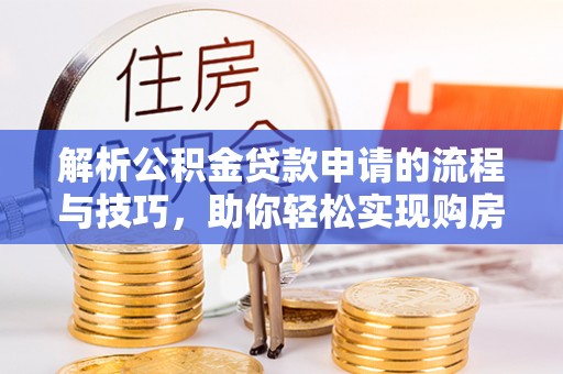 郓城解析公积金贷款申请的流程与技巧，助你轻松实现购房梦想