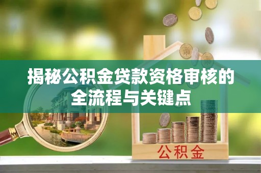 郓城揭秘公积金贷款资格审核的全流程与关键点