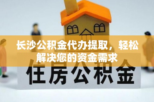 郓城长沙公积金代办提取，轻松解决您的资金需求